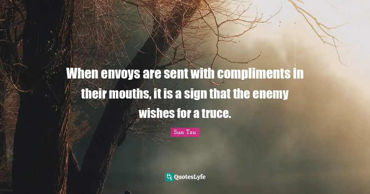 When envoys are sent with compliments in their mouths, it is a sign that the enemy wishes for a truce.