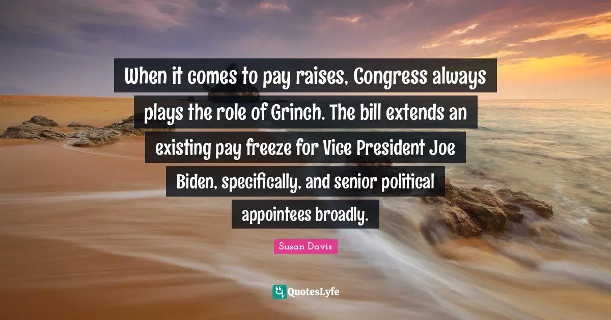 When it comes to pay raises, Congress always plays the role of Grinch. The bill extends an existing pay freeze for Vice President Joe Biden, specifically, and senior political appointees broadly.