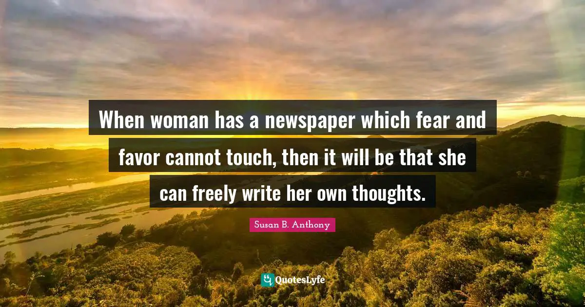 When woman has a newspaper which fear and favor cannot touch, then it will be that she can freely write her own thoughts.