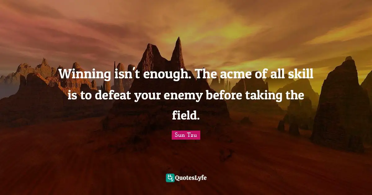 Winning isn't enough. The acme of all skill is to defeat your enemy before taking the field.