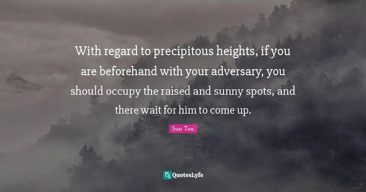 With regard to precipitous heights, if you are beforehand with your adversary, you should occupy the raised and sunny spots, and there wait for him to come up.