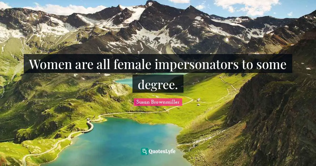 Female Quotes: "Women are all female impersonators to some degree."