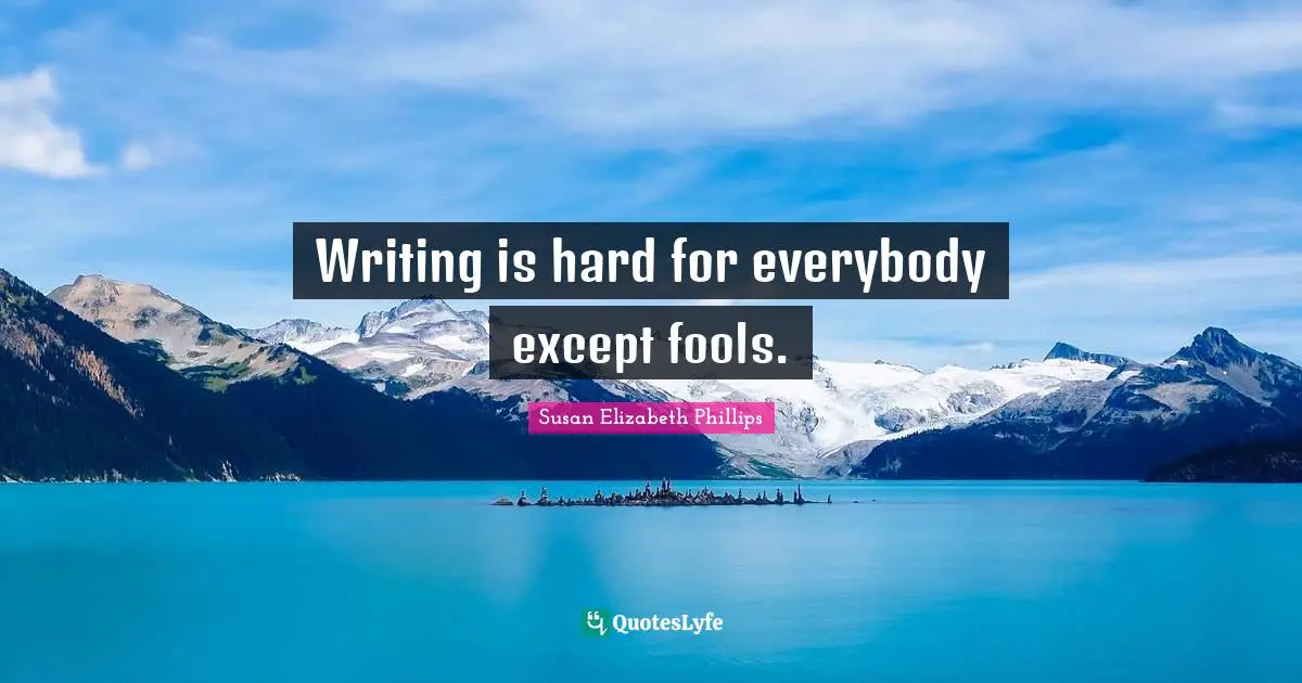 Writing is hard for everybody except fools.