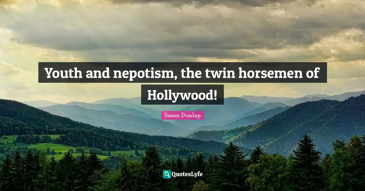 Horsemen Quotes: "Youth and nepotism, the twin horsemen of Hollywood!"