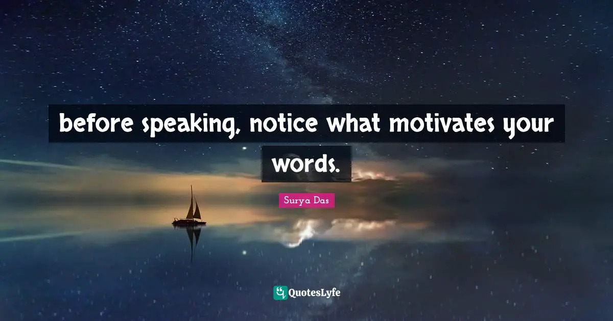 before speaking, notice what motivates your words.