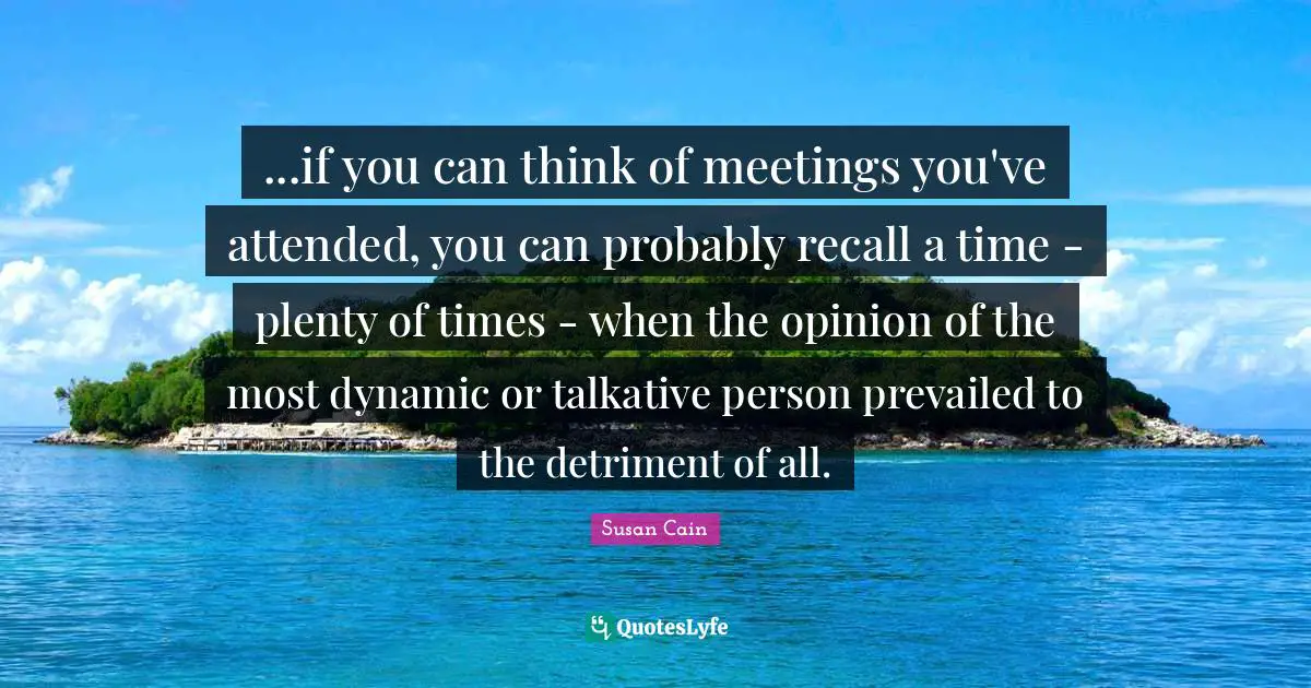 ...if you can think of meetings you've attended, you can probably recall a time - plenty of times - when the opinion of the most dynamic or talkative person prevailed to the detriment of all.