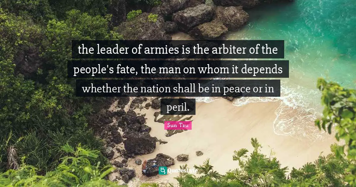 the leader of armies is the arbiter of the people's fate, the man on whom it depends whether the nation shall be in peace or in peril.
