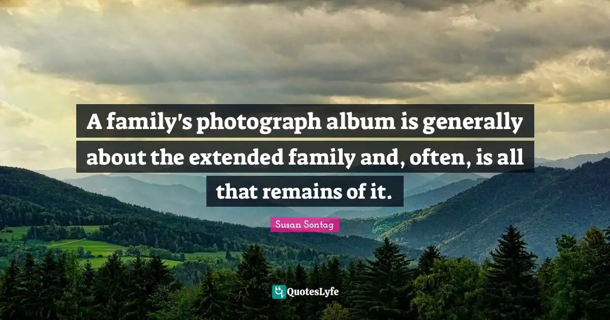 A family's photograph album is generally about the extended family and, often, is all that remains of it.