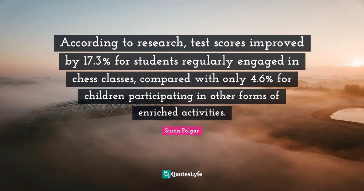 According to research, test scores improved by 17.3% for students regularly engaged in chess classes, compared with only 4.6% for children participating in other forms of enriched activities.