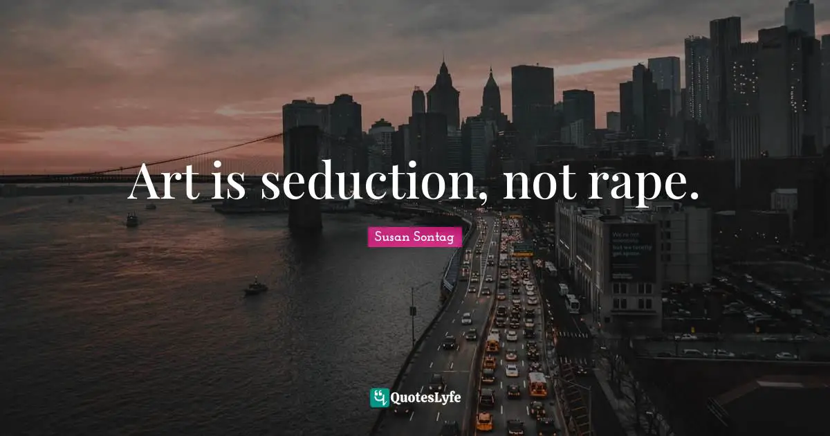 Art is seduction, not rape.