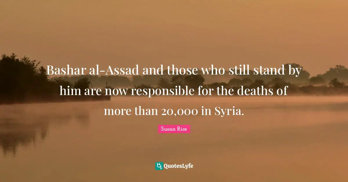 Susan Rice Quotes: "Bashar al-Assad and those who still stand by him are now responsible for the deaths of more than 20,000 in Syria."