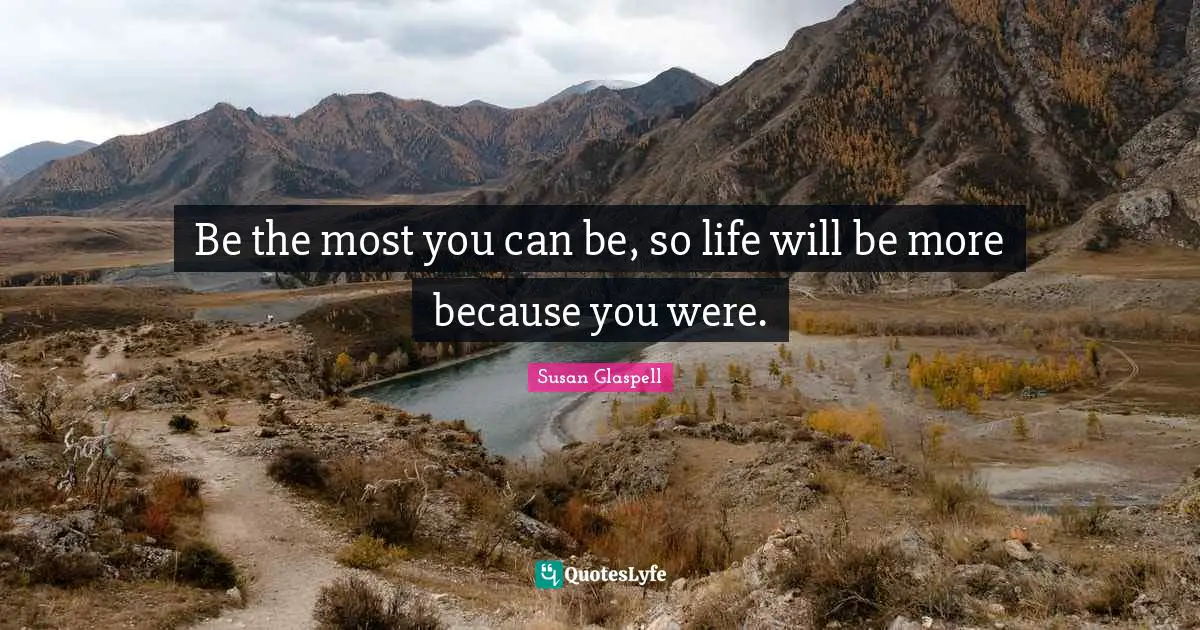 Be the most you can be, so life will be more because you were.