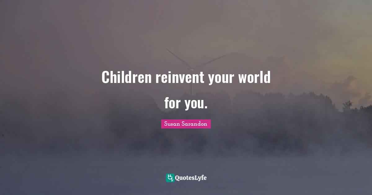 Children reinvent your world for you.