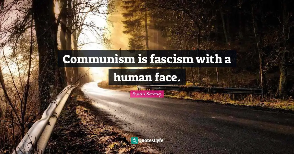 Communism is fascism with a human face.