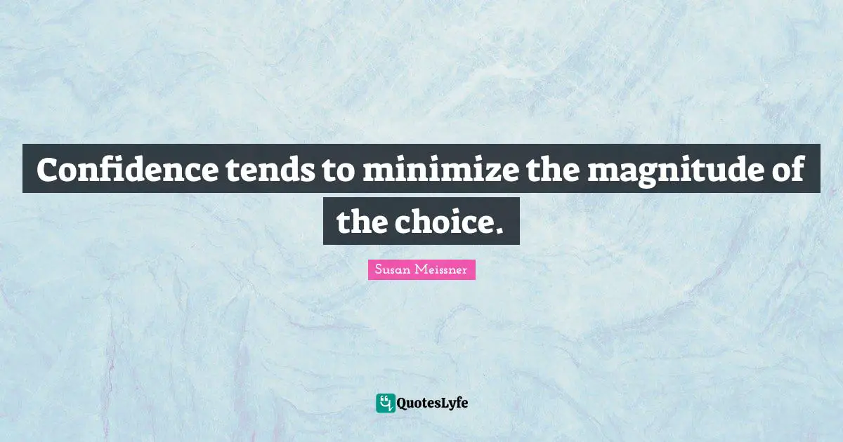 Susan Meissner Quotes: "Confidence tends to minimize the magnitude of the choice."