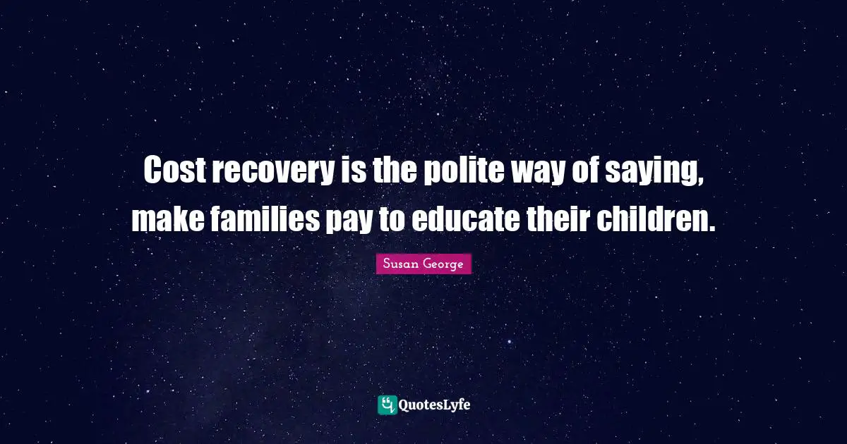 Cost recovery is the polite way of saying, make families pay to educate their children.