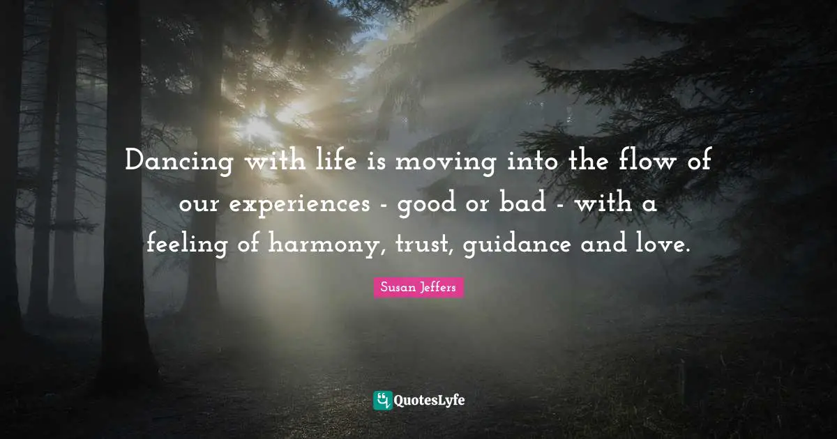 Dancing with life is moving into the flow of our experiences - good or bad - with a feeling of harmony, trust, guidance and love.