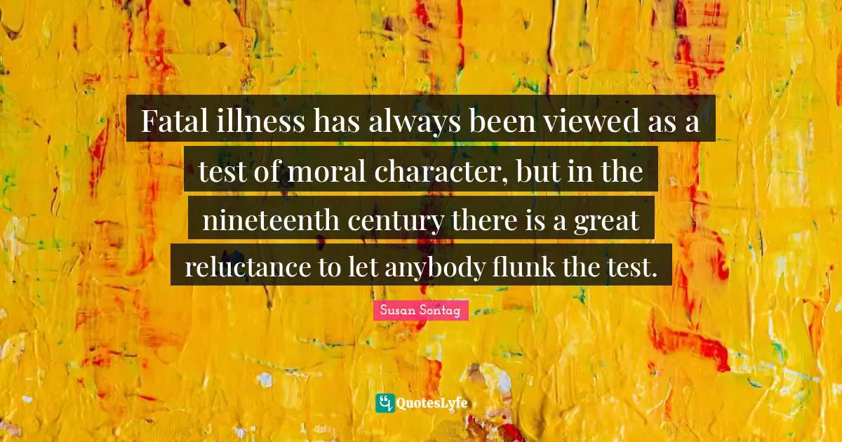 Fatal illness has always been viewed as a test of moral character, but in the nineteenth century there is a great reluctance to let anybody flunk the test.