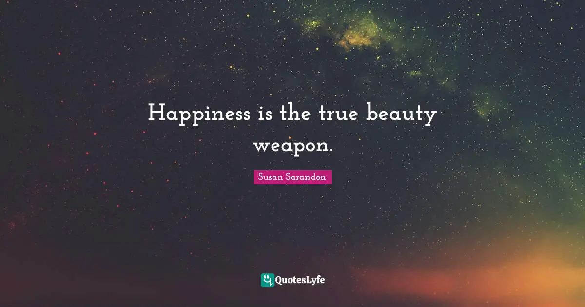 Happiness is the true beauty weapon.