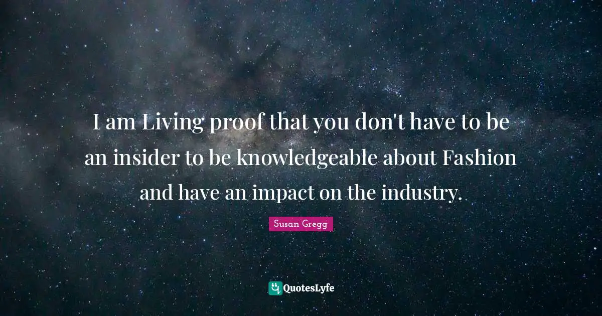 I am Living proof that you don't have to be an insider to be knowledgeable about Fashion and have an impact on the industry.