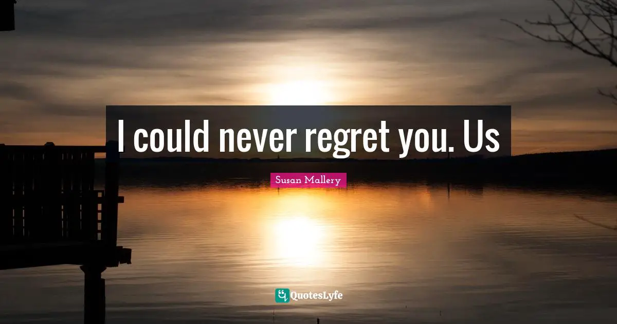 I could never regret you. Us