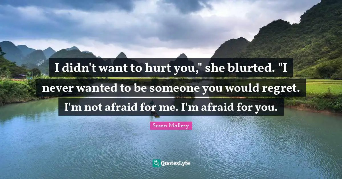 I didn't want to hurt you," she blurted. "I never wanted to be someone you would regret. I'm not afraid for me. I'm afraid for you.