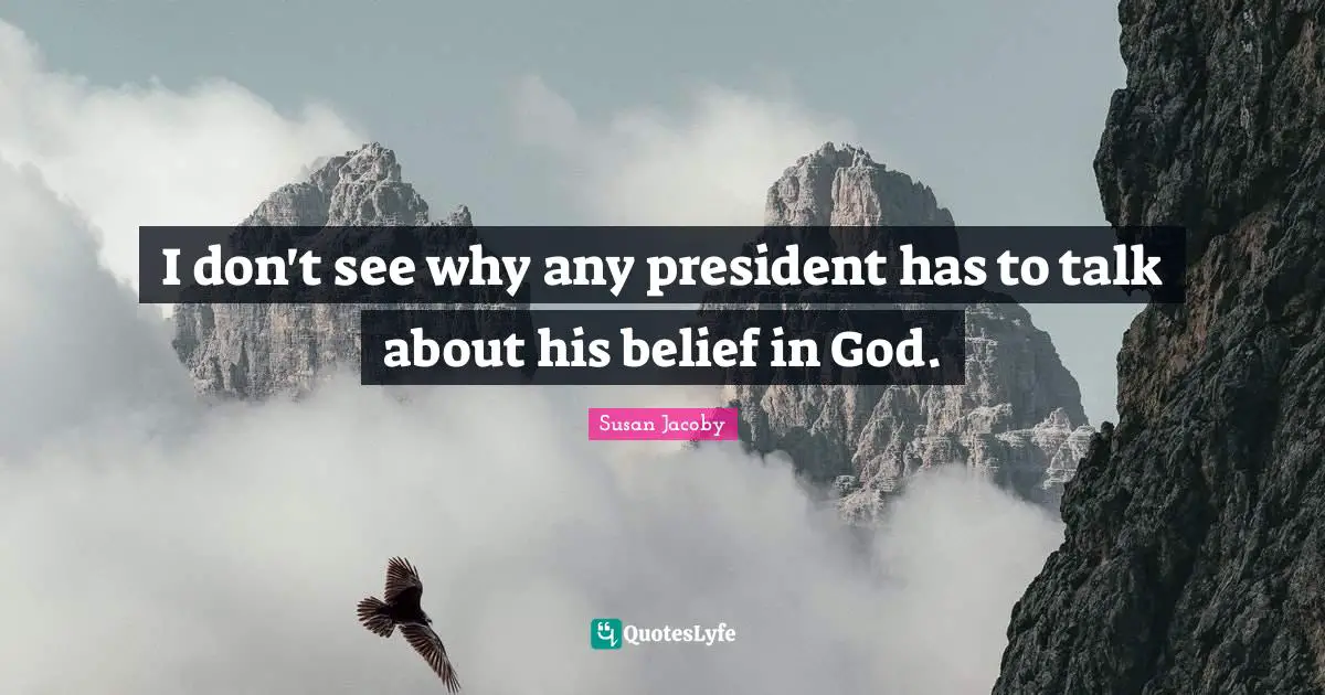 I don't see why any president has to talk about his belief in God.