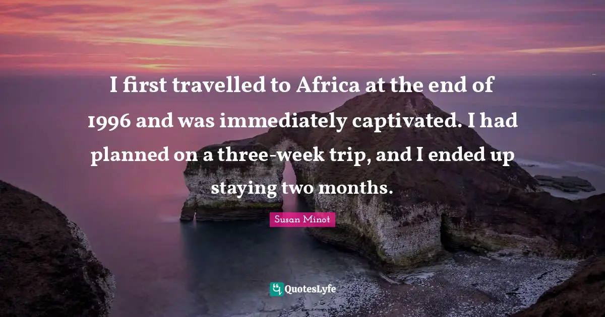 I first travelled to Africa at the end of 1996 and was immediately captivated. I had planned on a three-week trip, and I ended up staying two months.