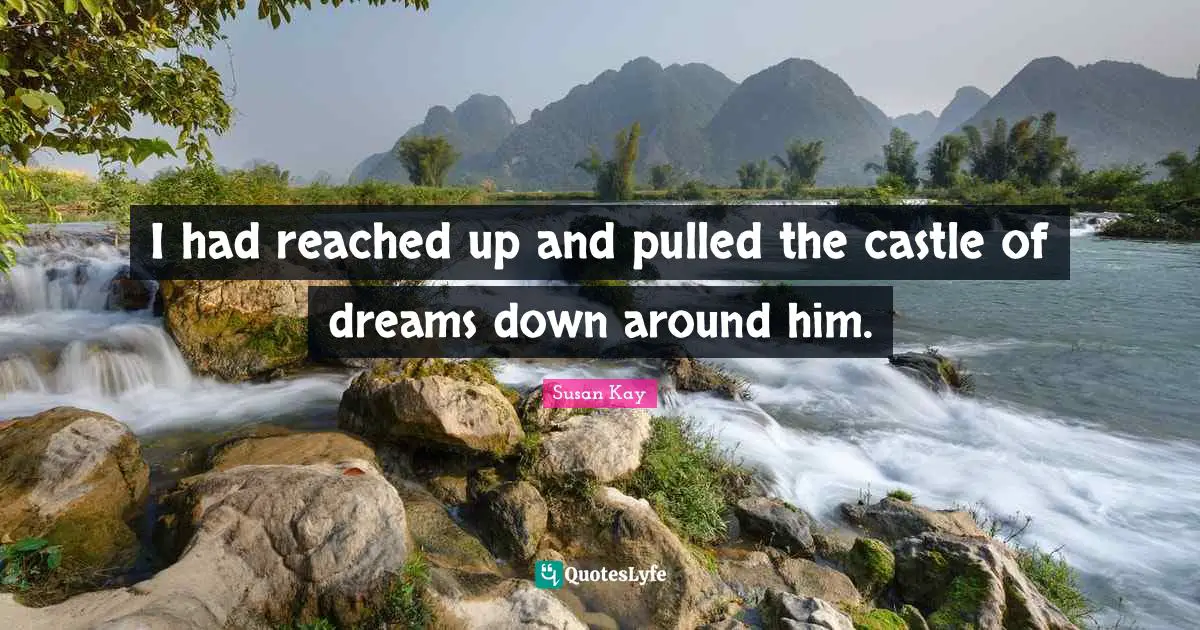 I had reached up and pulled the castle of dreams down around him.