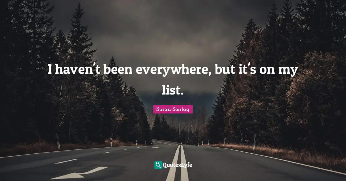 I haven't been everywhere, but it's on my list.