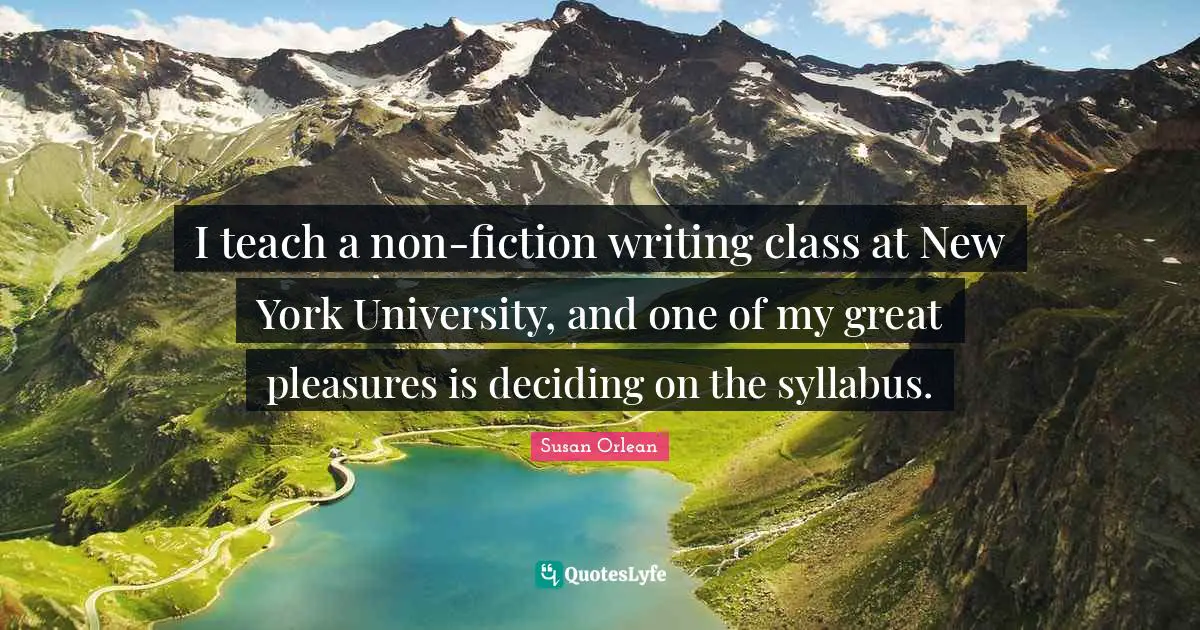 I teach a non-fiction writing class at New York University, and one of my great pleasures is deciding on the syllabus.
