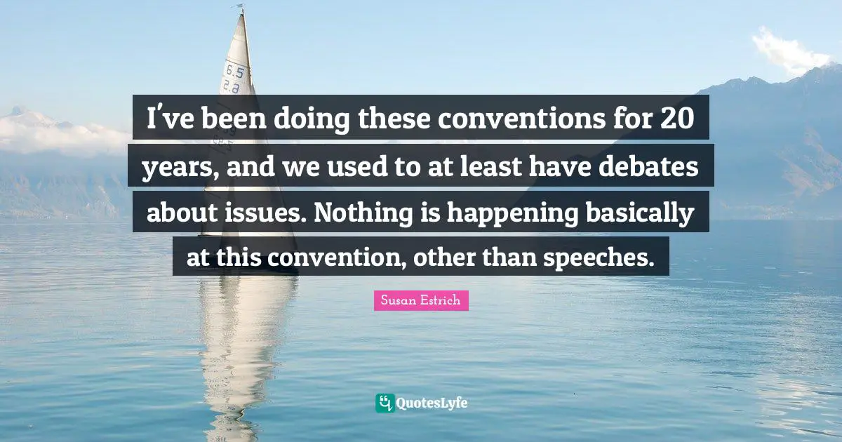 I've been doing these conventions for 20 years, and we used to at least have debates about issues. Nothing is happening basically at this convention, other than speeches.