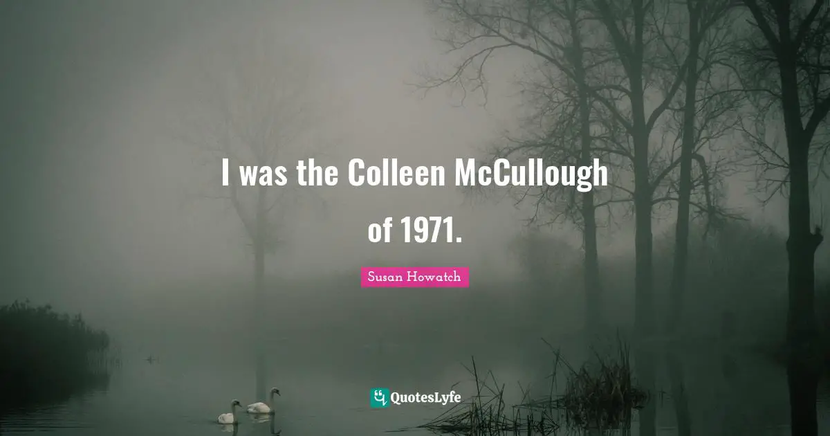 I was the Colleen McCullough of 1971.
