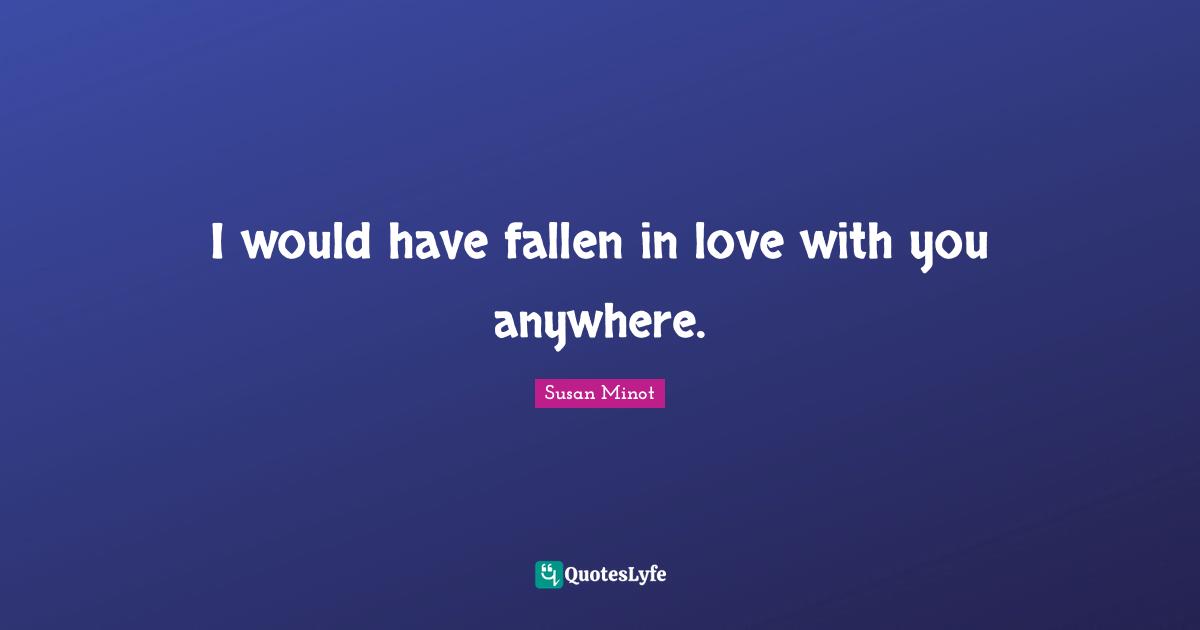 I would have fallen in love with you anywhere.