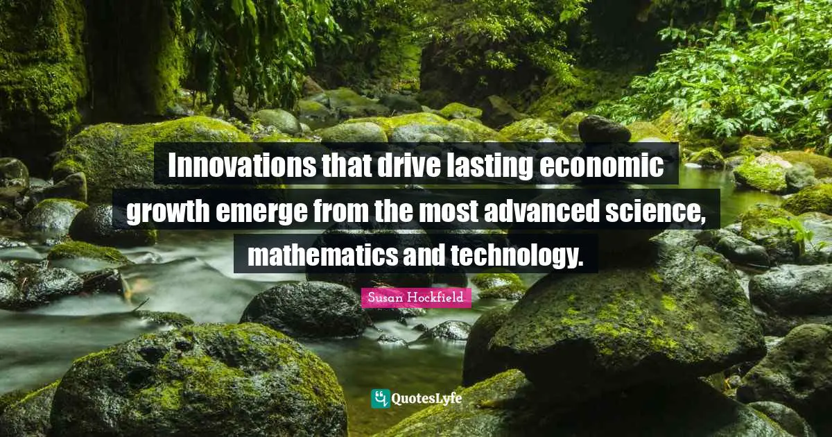 Innovations that drive lasting economic growth emerge from the most advanced science, mathematics and technology.