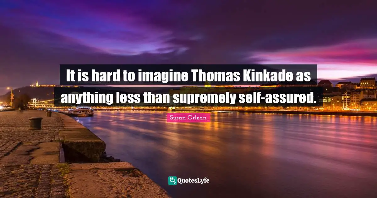 It is hard to imagine Thomas Kinkade as anything less than supremely self-assured.