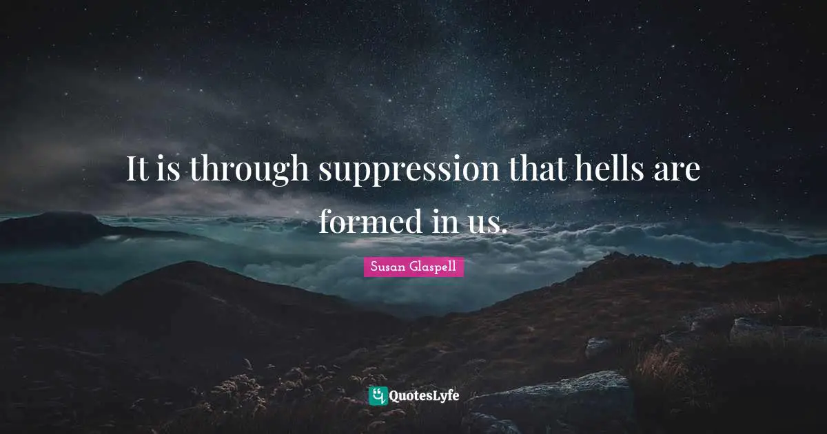 It is through suppression that hells are formed in us.