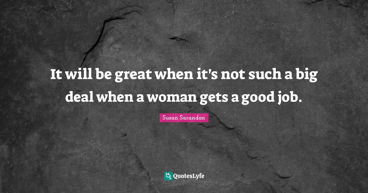 It will be great when it's not such a big deal when a woman gets a good job.