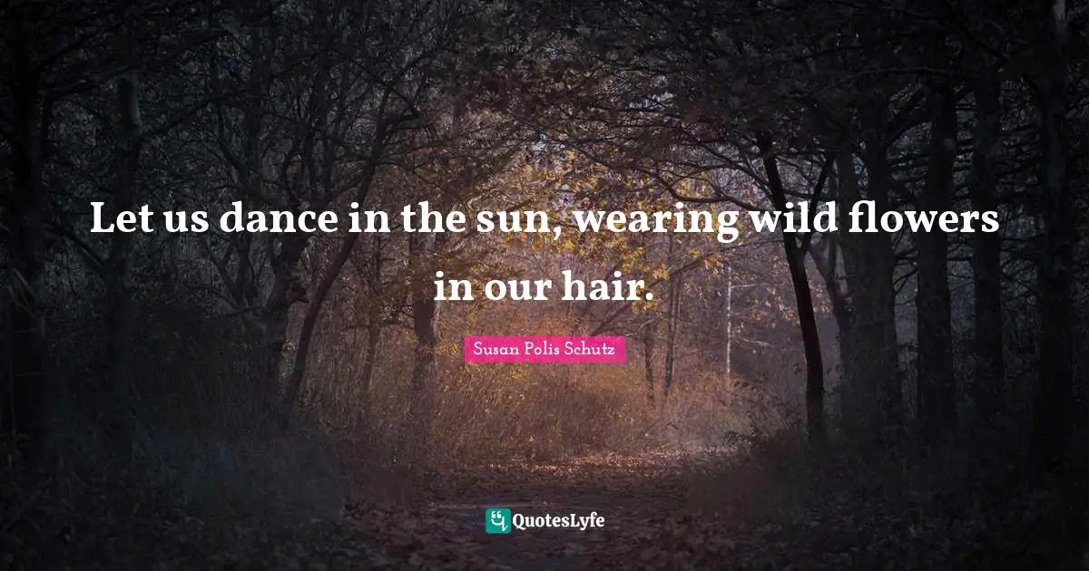 Hair Quotes: "Let us dance in the sun, wearing wild flowers in our hair."