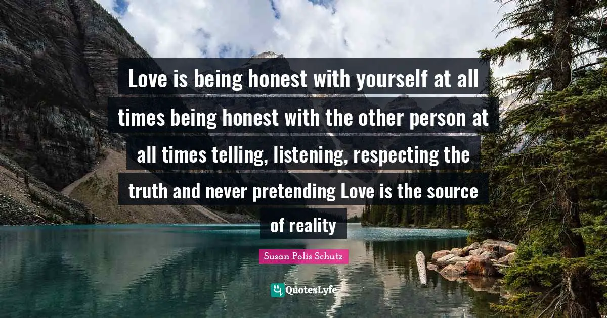 Being Honest Quotes: "Love is being honest with yourself at all times being honest with the other person at all times telling, listening, respecting the truth and never pretending Love is the source of reality"