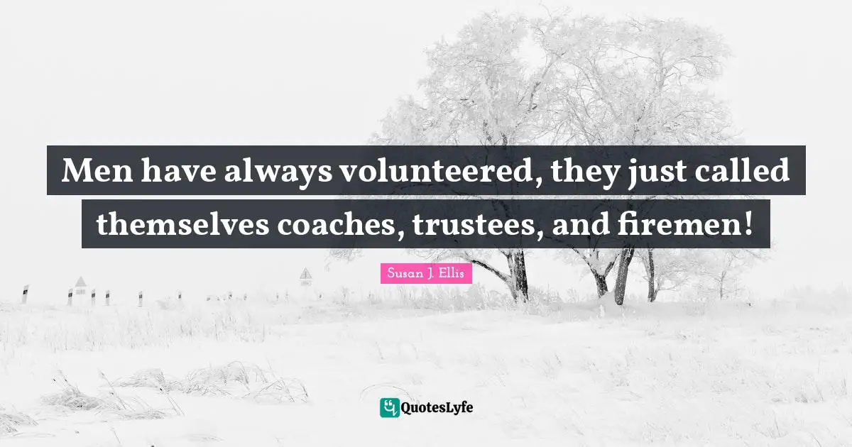 Men have always volunteered, they just called themselves coaches, trustees, and firemen!