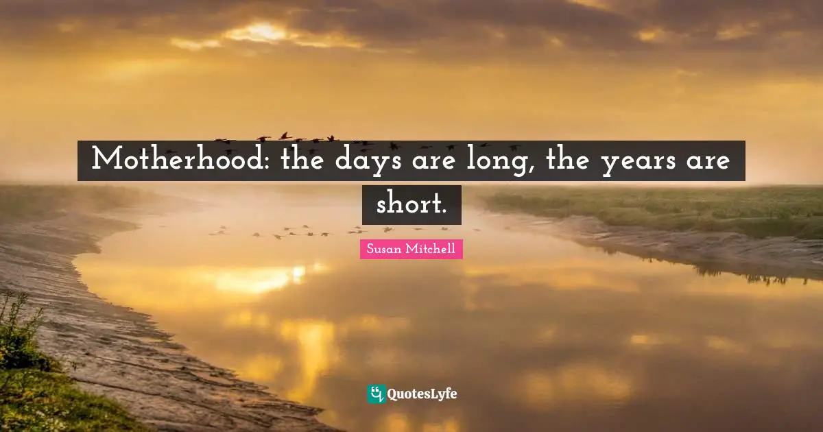 Motherhood: the days are long, the years are short.