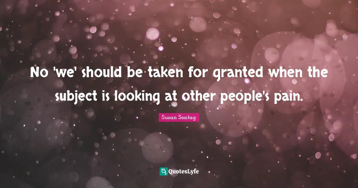 Susan Sontag Quotes: "No 'we' should be taken for granted when the subject is looking at other people's pain."