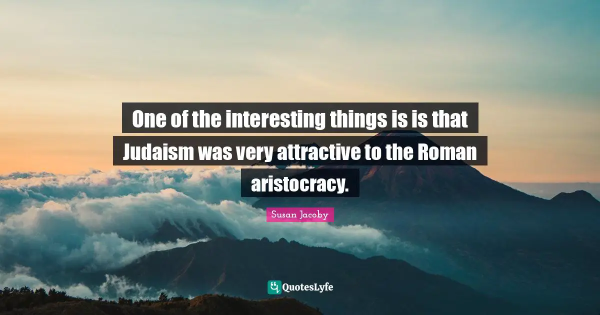 One of the interesting things is is that Judaism was very attractive to the Roman aristocracy.