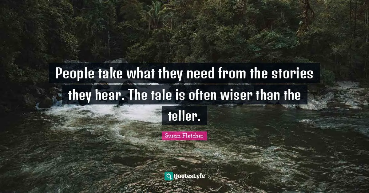 People take what they need from the stories they hear. The tale is often wiser than the teller.