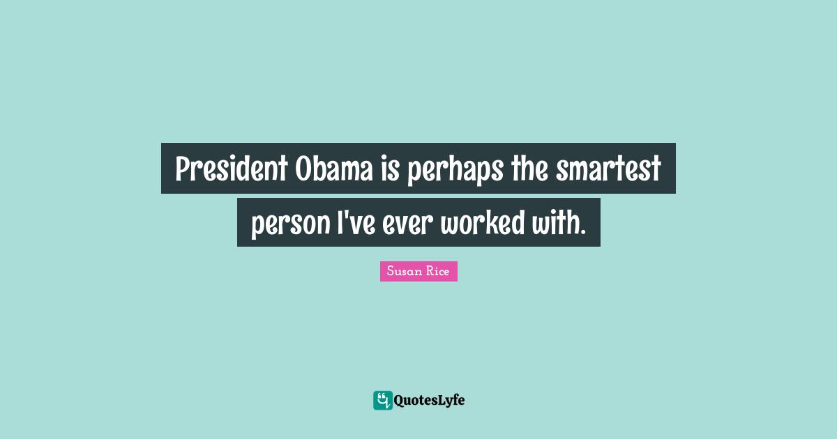 Susan Rice Quotes: "President Obama is perhaps the smartest person I've ever worked with."