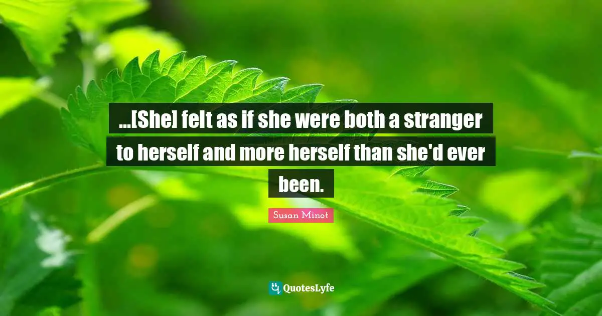 ...[She] felt as if she were both a stranger to herself and more herself than she'd ever been.