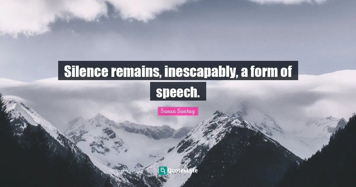 Silence remains, inescapably, a form of speech.