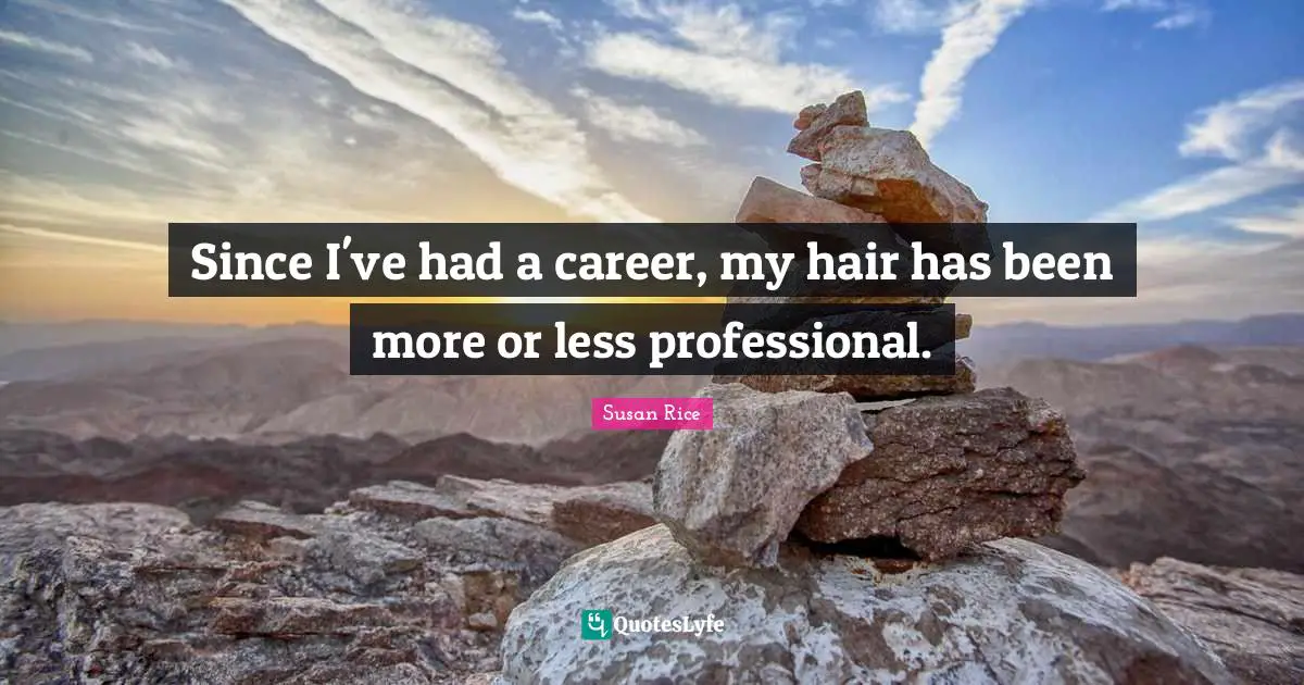 Susan Rice Quotes: "Since I've had a career, my hair has been more or less professional."