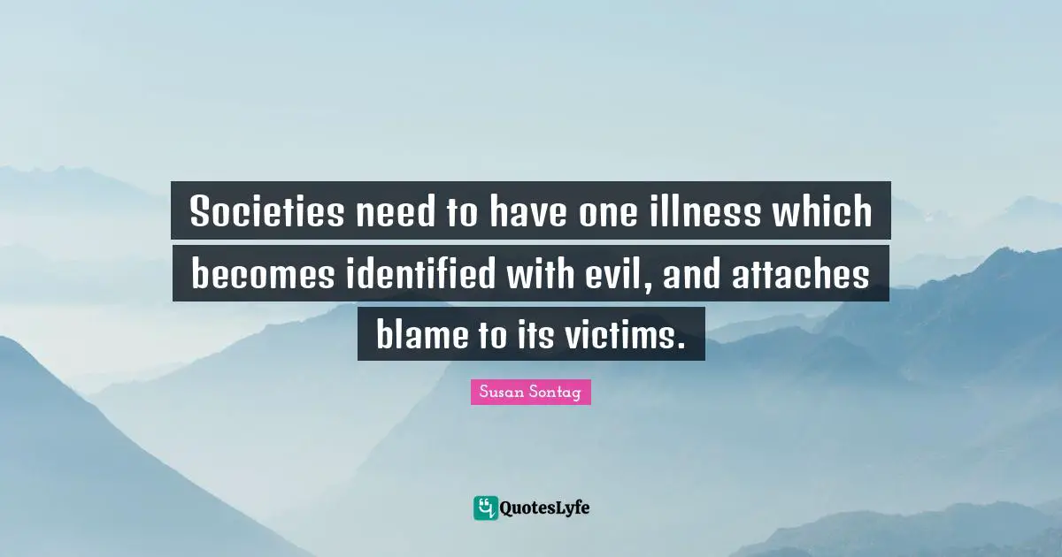 Societies need to have one illness which becomes identified with evil, and attaches blame to its victims.